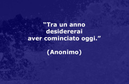 “Tra un anno desidererai aver cominciato oggi.” (Anonimo)