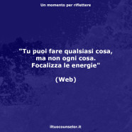 “Tu puoi fare qualsiasi cosa, ma non ogni cosa. Focalizza le energie” (Web)