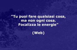 “Tu puoi fare qualsiasi cosa, ma non ogni cosa. Focalizza le energie” (Web)