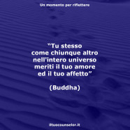 “Tu stesso come chiunque altro nell’intero universo meriti il tuo amore ed il tuo affetto” (Buddha)