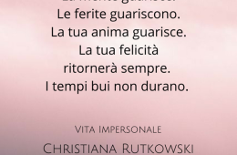 “Tutto guarisce. Il tuo corpo guarisce. Il tuo cuore guarisce. La mente guarisce. Le ferite guariscono. La tua anima guarisce. La tua felicità ritornerà sempre. I tempi bui non durano.” (Christiana Rutkowski)