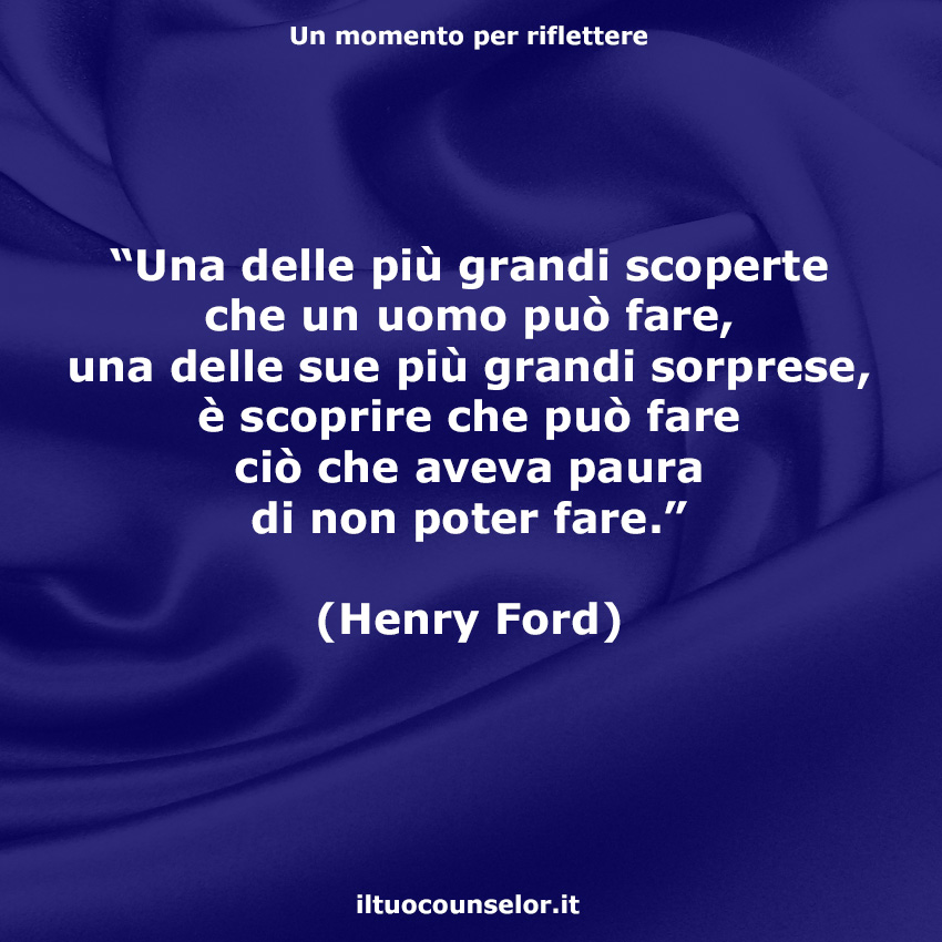 Una delle più grandi scoperte che un uomo può fare, una delle sue più grandi sorprese, è scoprire che può fare ciò che aveva paura di non poter fare." (Henry Ford) |