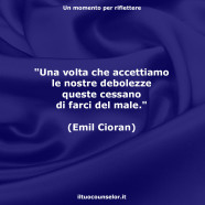 “Una volta che accettiamo le nostre debolezze queste cessano di farci del male.” (Emil Cioran)