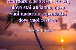 “È salutare ogni tanto fermarsi, staccare la spina, schiarire le idee, ritrovarsi e ricordare a se stessi chi sei, dove stai andando e soprattutto dove vuoi restare.” (Giuseppe Donadei)