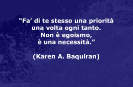 “Fa’ di te stesso una priorità una volta ogni tanto. Non è egoismo, è una necessità.” (Karen A. Baquiran)