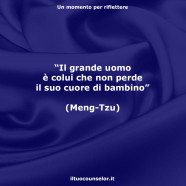 “Il grande uomo è colui che non perde il suo cuore di bambino” (Meng-Tzu)