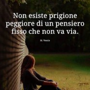 “Non esiste prigione peggiore di un pensiero fisso che non va via.” (Marisina Vescio)