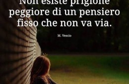 “Non esiste prigione peggiore di un pensiero fisso che non va via.” (Marisina Vescio)