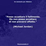 “Posso accettare il fallimento. Ma non posso accettare di non provarci affatto.” (Michael Jordan)
