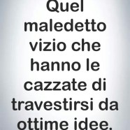 “Quel maledetto vizio che hanno le cazzate di travestirsi da ottime idee.”