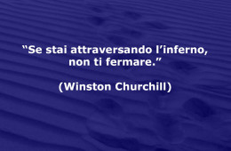 “Se stai attraversando l’inferno, non ti fermare.” (Winston Churchill)