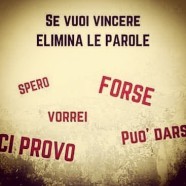 Se vuoi vincere elimina le parole “Spero”, “Forse”, “Vorrei”, “Ci provo”, “Può Darsi” (Cit.)