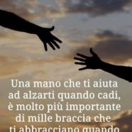 “Una mano che ti aiuta ad alzarti quando cadi, è molto più importante di mille braccia che ti abbracciano quando stai in piedi” (Vera Santoro)