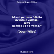 “Alcuni portano felicità ovunque vadano. Altri quando se ne vanno.” (Oscar Wilde)