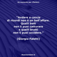 “Andare a caccia di ricordi non è un bell’affare. Quelli belli non li puoi catturare e quelli brutti non li puoi uccidere.” (Giorgio Faletti)