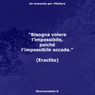 “Bisogna volere l’impossibile, poiché l’impossibile accada.” (Eraclito)