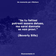 “Se tu fallissi potresti essere deluso, ma sarai dannato se non provi.” (Beverly Sills)