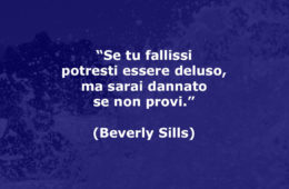 “Se tu fallissi potresti essere deluso, ma sarai dannato se non provi.” (Beverly Sills)