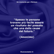 “Spesso le persone trovano più facile essere un risultato del passato che una delle cause del futuro.” (Anonimo)